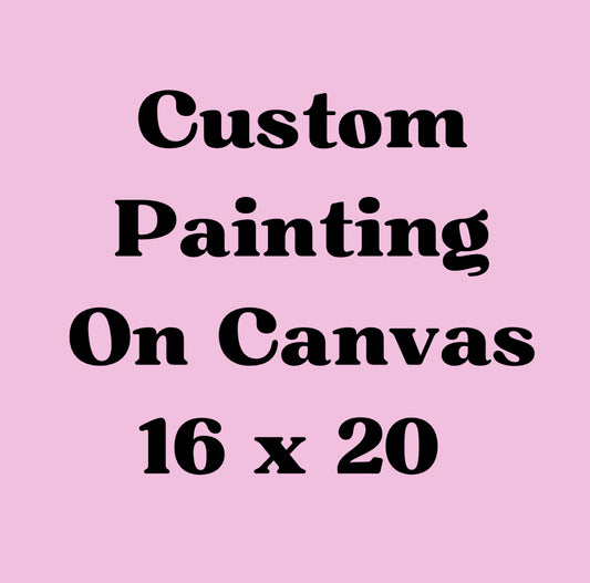 Custom Painting on Canvas Medium Size 16 x 20