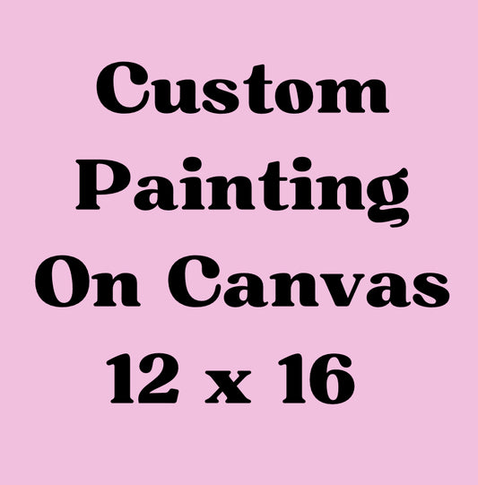 Custom Painting on Canvas 12 x 16